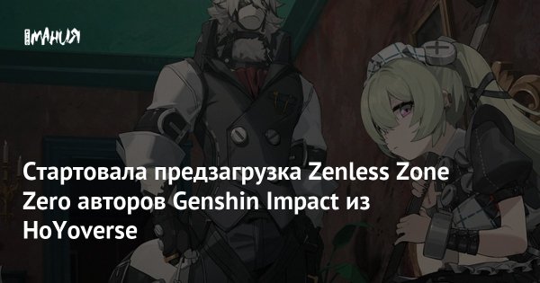 Стартовала предзагрузка Zenless Zone Zero авторов Genshin Impact из HoYoverse — Игромания