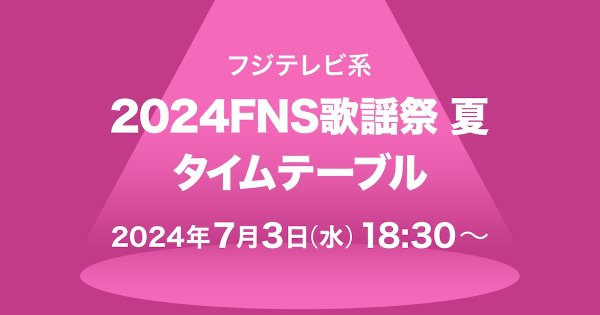 本日放送「FNS歌謡祭2024 夏」タイムテーブル発表！NewJeans、ME:I、Number_iら登場