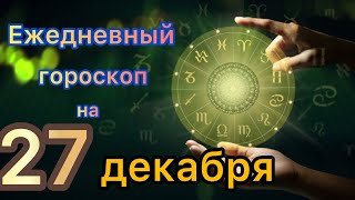 Ежедневный гороскоп на 27 декабря самый точный гороскоп 