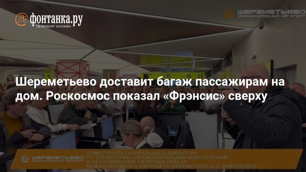 Шереметьево доставит багаж пассажирам на дом. Роскосмос показал «Фрэнсис» сверху