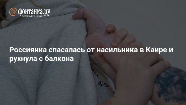 Россиянка спасалась от насильника в Каире и рухнула с балкона