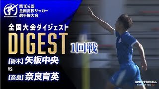 【ダイジェスト】第104回 全国高校サッカー選手権大会　1回戦 矢板中央vs奈良育英