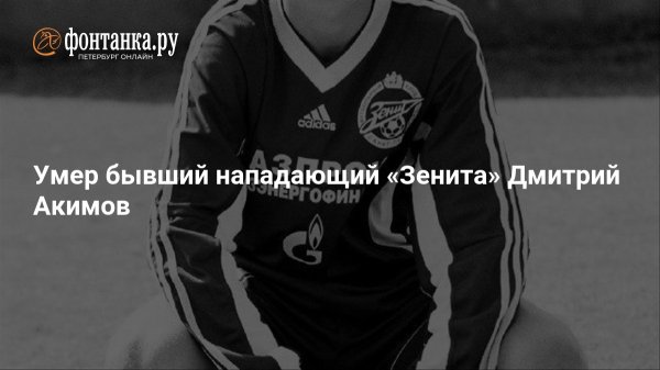 Умер бывший нападающий «Зенита» Дмитрий Акимов 