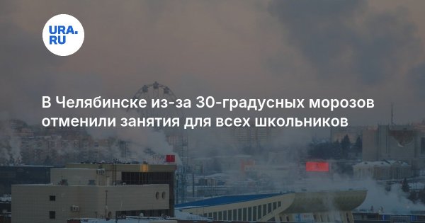 В Челябинске из-за 30-градусных морозов отменили занятия для всех школьников