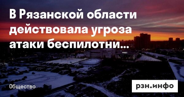 В Рязанской области действовала угроза атаки беспилотников — Новости за 15.01.2026 — город Рязань на городском сайте RZN.info