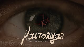 Ваня Дмитриенко - Настоящая (Mood Video)
