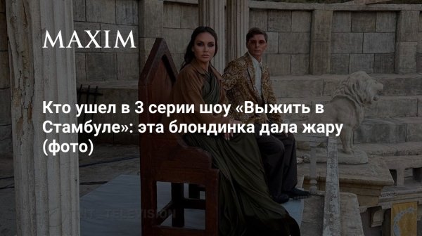 Кто покинул шоу «Выжить в Стамбуле» в 3 серии: итоги голосования