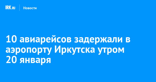 10 авиарейсов задержали в аэропорту Иркутска утром 20 января