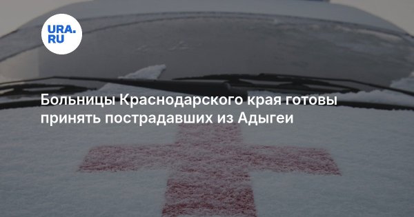Больницы Краснодарского края готовы принять пострадавших из Адыгеи