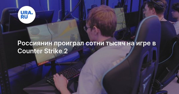 Россиянин проиграл сотни тысяч на игре в Counter Strike 2