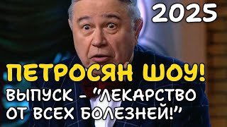 ПЕТРОСЯН ШОУ! ЛЕКАРСТВО ОТ ВСЕХ БОЛЕЗНЕЙ - самый смешной выпуск! 2025