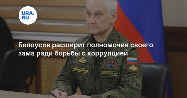 Белоусов расширит полномочия своего зама ради борьбы с коррупцией