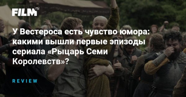 У Вестероса есть чувство юмора: какими вышли первые эпизоды сериала «Рыцарь Семи Королевств»?