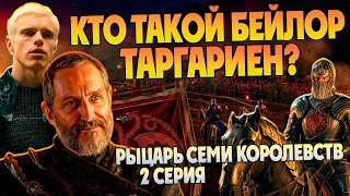 Кем был Бейлор Таргариен на самом деле? Рыцарь Семи Королевств 2 серия Игра Престолов и Дом Дракона