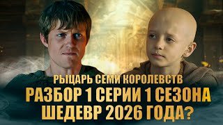 РАЗБОР 1 СЕРИИ 1 СЕЗОНА РЫЦАРЬ СЕМИ КОРОЛЕВСТВ HBO: ШЕДЕВР 2026?