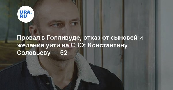 Провал в Голливуде, отказ от сыновей и желание уйти на СВО: Константину Соловьеву — 52