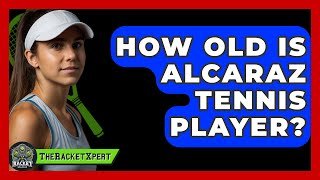How Old Is Alcaraz Tennis Player? - The Racket Xpert