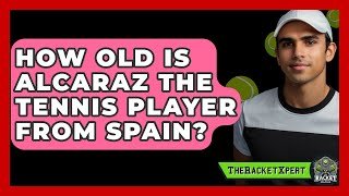How Old Is Alcaraz The Tennis Player From Spain? - The Racket Xpert