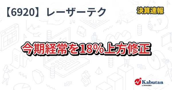 レーザーテック【6920】、今期経常を18％上方修正 | 決算速報 - 株探ニュース