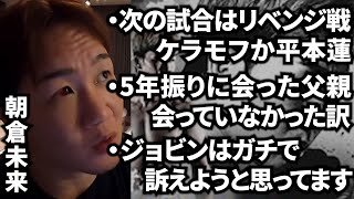 【朝倉未来】次戦はケラモフか平本蓮にリベンジ｜父親に5年振りに会いました｜ジョビンを訴えます