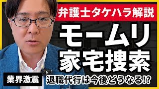 【退職代行 弁護士】業界激震、モームリ家宅捜索。退職代行は今後どうなる!?弁護士タケハラが解説します。