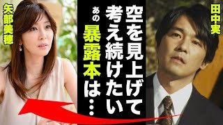 田中実の矢部美穂との不倫後８年の時を経て切ない最期を迎えた真相に一同驚愕！「空を見上げて考え続けたい...あの暴露本は●●です！」