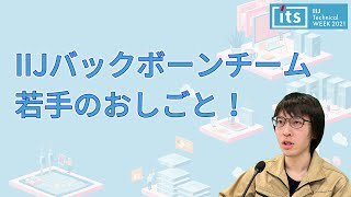 IIJバックボーンチーム若手のおしごと！【IIJ Technical WEEK 2021 IIJエンジニア図鑑 DAY2-2】