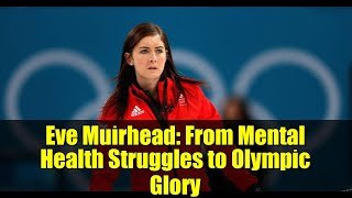 Eve Muirhead: From Mental Health Struggles to Olympic Glory
