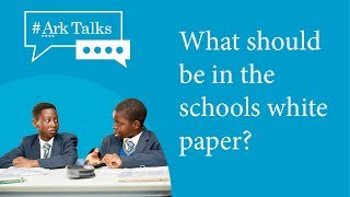 ArkTalks – What should be in the schools white paper?