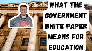 WHAT THE GOVERNMENT WHITE PAPER MEANS FOR EDUCATION