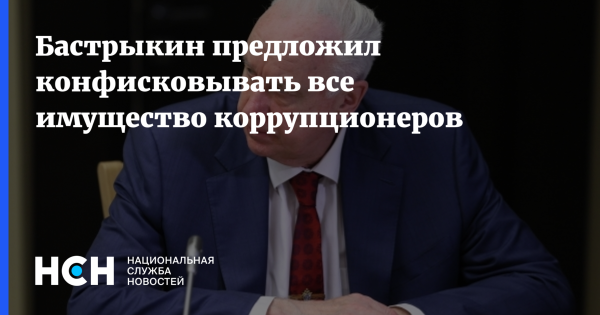 Бастрыкин предложил конфисковывать все имущество коррупционеров