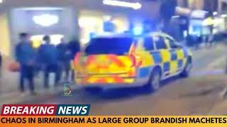 CHAOS IN BIRMINGHAM AS LARGE CROWD BRANDISH MACHETES