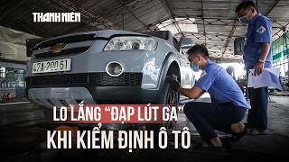 Chủ xe lo "đạp lút chân ga" khi kiểm định ô tô, Cục Đăng kiểm nói gì?