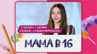 МАМА В 16 | 5 СЕЗОН, 1 ВЫПУСК | СОФЬЯ, НОВОЧЕРКАССК