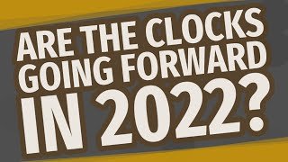 Are the clocks going forward in 2022?