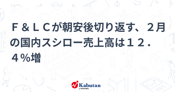 Ｆ＆ＬＣが朝安後切り返す、２月の国内スシロー売上高は１２．４％増 | 個別株 - 株探ニュース