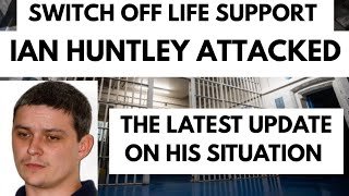 IAN HUNTLEY LATEST AFTER ATTACK. SWITCH OFF LIFE SUPPORT.