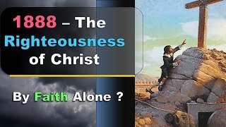 1888 - The Righteousness of Christ by Faith Alone !