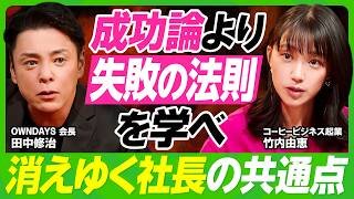【消えゆく社長の共通点】起業1年目・竹内由恵にOWNDAYS会長・田中修治が伝えたい“失敗の法則”／成功はアート・失敗はサイエンス／好きなことを仕事にするメリット&デメリット【ビジネス虎の巻】