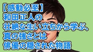 【感動必至】和田正人の壮絶な生い立ちから学ぶ、真の強さとは｜俳優の隠された物語