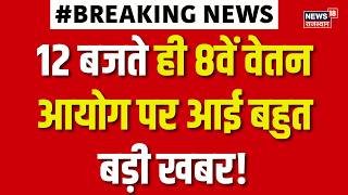 8th Pay Commission: 12 बजते ही 8वें वेतन आयोग पर आई बहुत बड़ी खबर! | Employee | Top News | Breaking