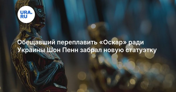 Обещавший переплавить «Оскар» ради Украины Шон Пенн забрал новую статуэтку