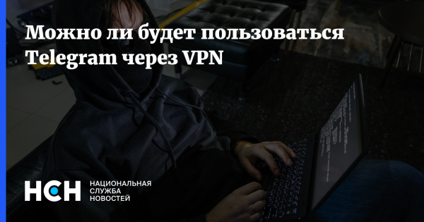 Можно ли будет пользоваться Telegram через VPN 