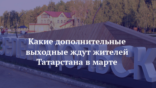 Какие дополнительные выходные ждут жителей Татарстана в марте
