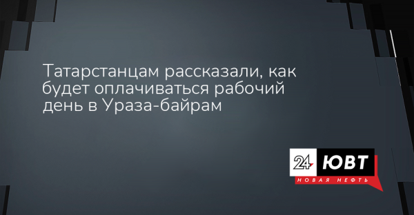 Татарстанцам рассказали, как будет оплачиваться рабочий день в Ураза-байрам