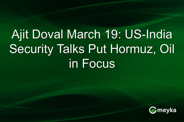 Ajit Doval March 19: US-India Security Talks Put Hormuz, Oil in Focus | Meyka