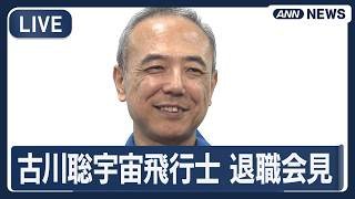 【ライブ】JAXA古川聡宇宙飛行士 退職会見【LIVE】(2026年3月30日) ANN/テレ朝