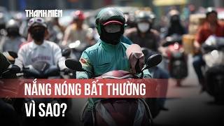 Mùa nắng nóng bất thường, vì sao?