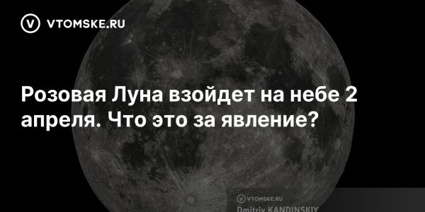 Розовая Луна взойдет на небе 2 апреля. Что это за явление? - vtomske.ru