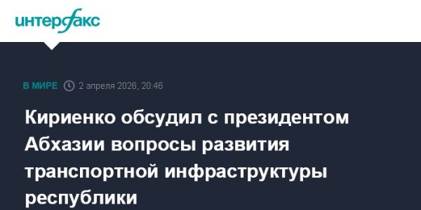 Кириенко обсудил с президентом Абхазии вопросы развития транспортной инфраструктуры республики